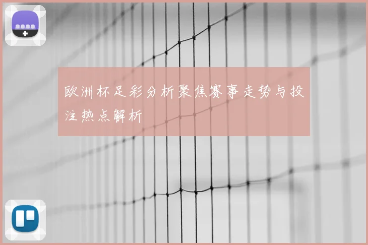 欧洲杯足彩分析聚焦赛事走势与投注热点解析