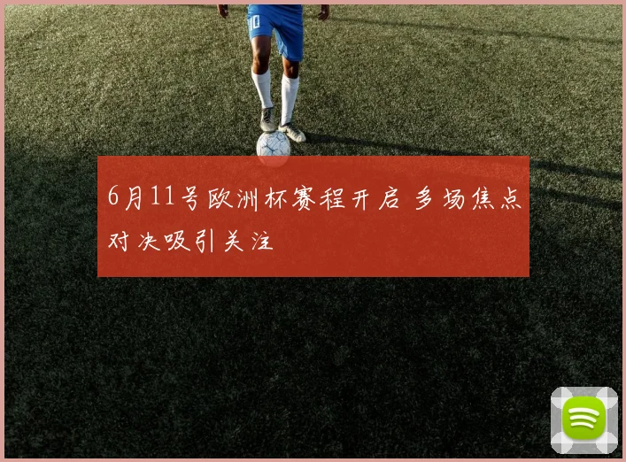6月11号欧洲杯赛程开启 多场焦点对决吸引关注