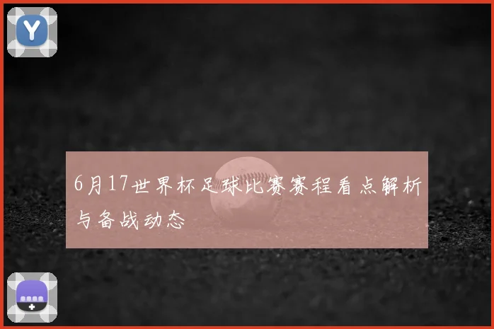 6月17世界杯足球比赛赛程看点解析与备战动态