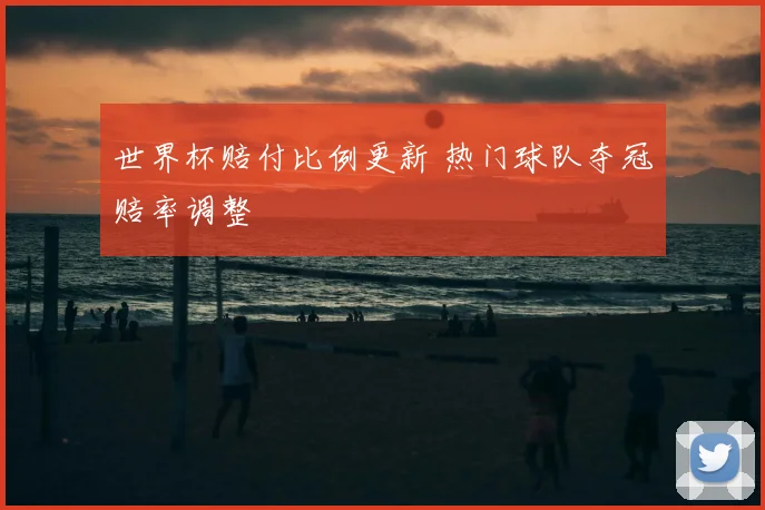 世界杯赔付比例更新 热门球队夺冠赔率调整