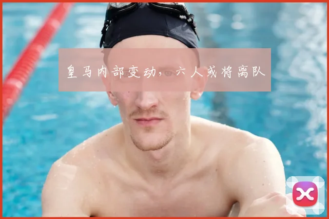 皇马内部变动,六人或将离队