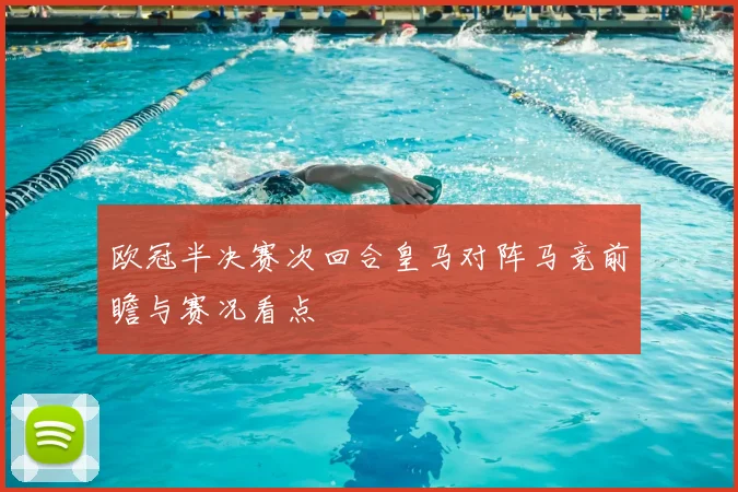 欧冠半决赛次回合皇马对阵马竞前瞻与赛况看点