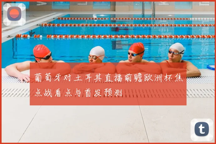葡萄牙对土耳其直播前瞻欧洲杯焦点战看点与首发预测