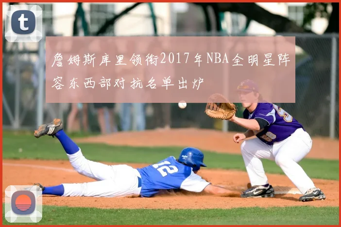 詹姆斯库里领衔2017年NBA全明星阵容东西部对抗名单出炉