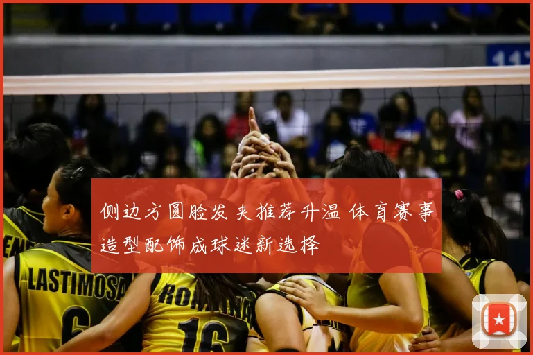 侧边方圆脸发夹推荐升温 体育赛事造型配饰成球迷新选择