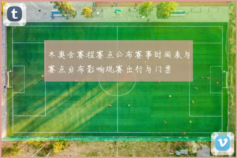 冬奥会赛程赛点公布赛事时间表与赛点分布影响观赛出行与门票