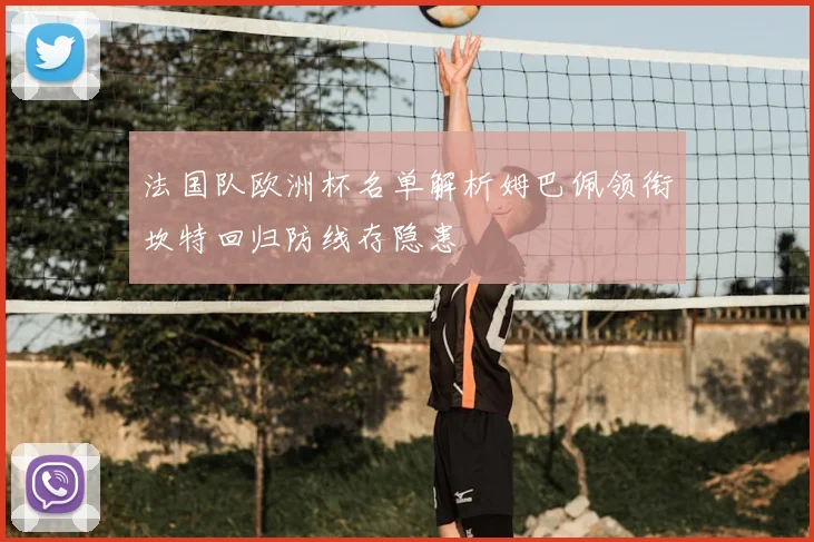 法国队欧洲杯名单解析姆巴佩领衔坎特回归防线存隐患