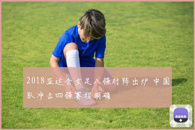 2018亚运会女足八强对阵出炉 中国队冲击四强赛程明确