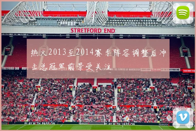 热火2013至2014赛季阵容调整后冲击总冠军前景受关注