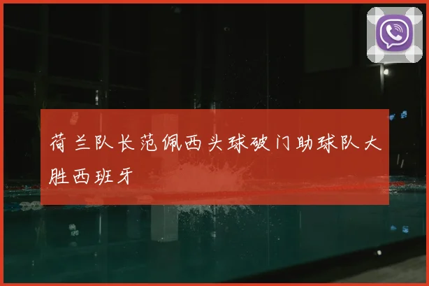 荷兰队长范佩西头球破门助球队大胜西班牙