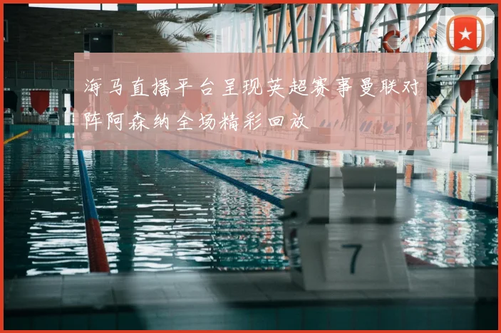 海马直播平台呈现英超赛事曼联对阵阿森纳全场精彩回放