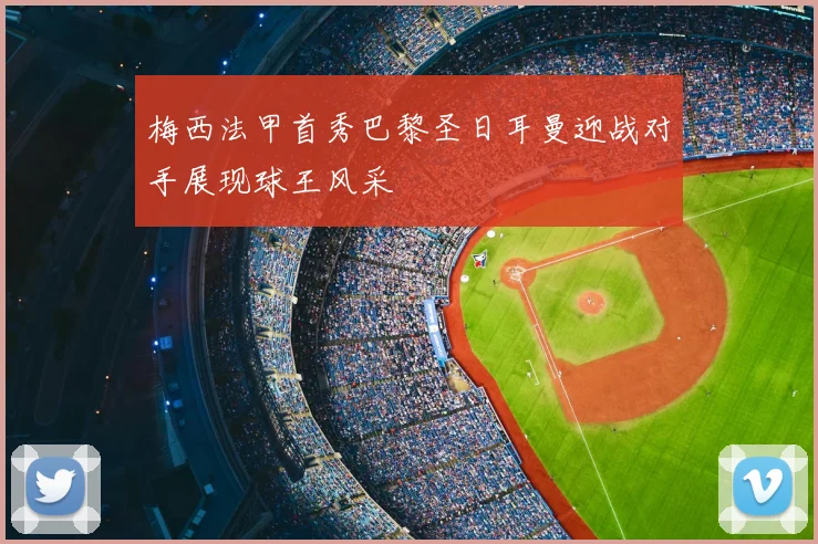 梅西法甲首秀巴黎圣日耳曼迎战对手展现球王风采