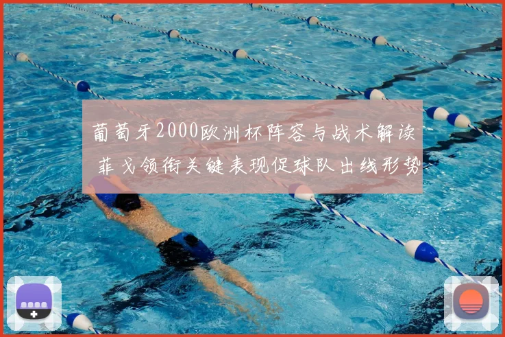 葡萄牙2000欧洲杯阵容与战术解读 菲戈领衔关键表现促球队出线形势分析