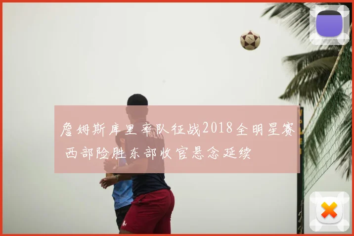 詹姆斯库里率队征战2018全明星赛 西部险胜东部收官悬念延续