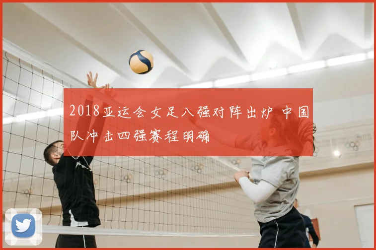 2018亚运会女足八强对阵出炉 中国队冲击四强赛程明确