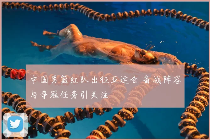 中国男篮红队出征亚运会 备战阵容与争冠任务引关注