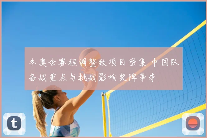 冬奥会赛程调整致项目密集 中国队备战重点与挑战影响奖牌争夺