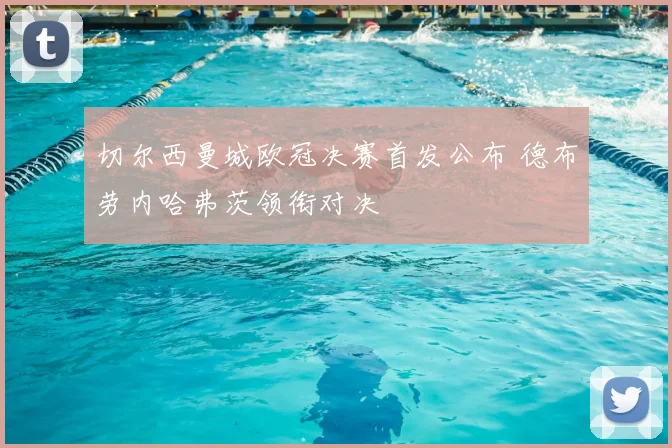 切尔西曼城欧冠决赛首发公布 德布劳内哈弗茨领衔对决