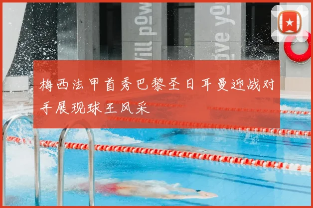 梅西法甲首秀巴黎圣日耳曼迎战对手展现球王风采