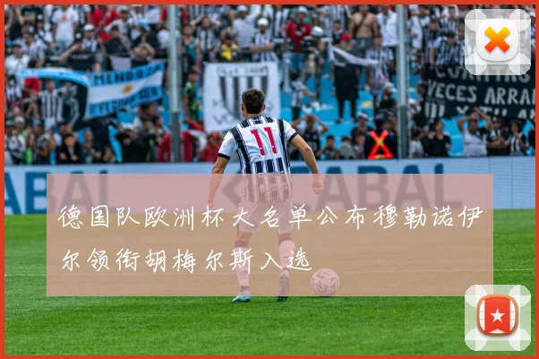 德国队欧洲杯大名单公布穆勒诺伊尔领衔胡梅尔斯入选